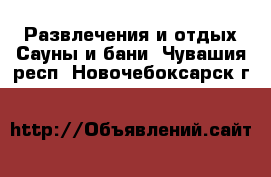 Развлечения и отдых Сауны и бани. Чувашия респ.,Новочебоксарск г.